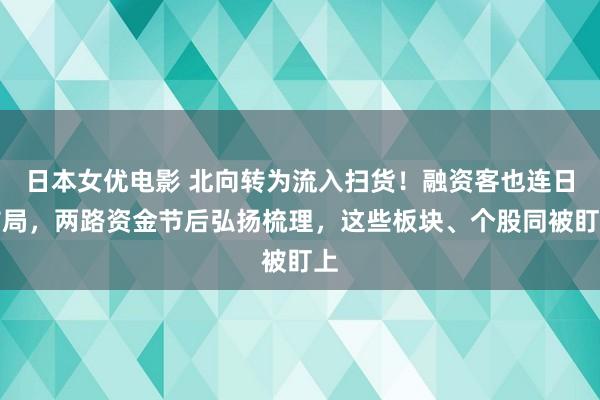 日本女优电影 北向转为流入扫货！融资客也连日布局，两路资金节后弘扬梳理，这些板块、个股同被盯上