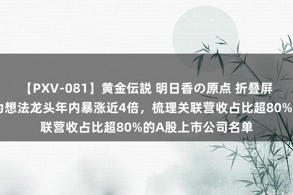 【PXV-081】黄金伝説 明日香の原点 折叠屏手机销售火爆！华为想法龙头年内暴涨近4倍，梳理关联营收占比超80%的A股上市公司名单