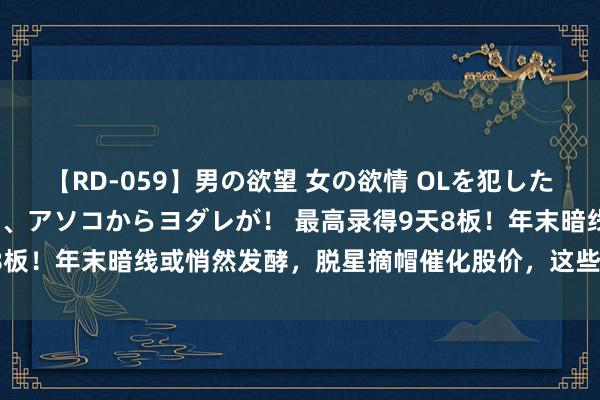 【RD-059】男の欲望 女の欲情 OLを犯したい すました顔して…ほら、アソコからヨダレが！ 最高录得9天8板！年末暗线或悄然发酵，脱星摘帽催化股价，这些ST股或可关切