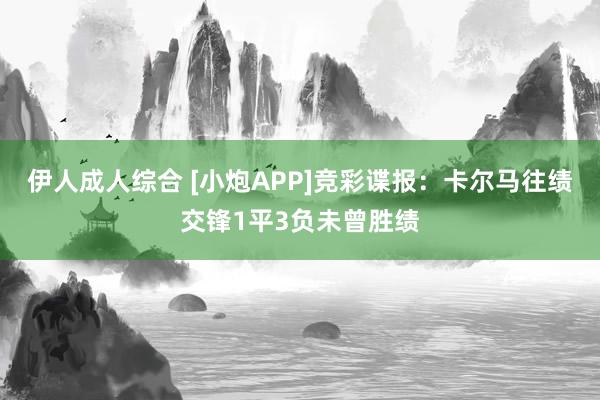 伊人成人综合 [小炮APP]竞彩谍报：卡尔马往绩交锋1平3负未曾胜绩