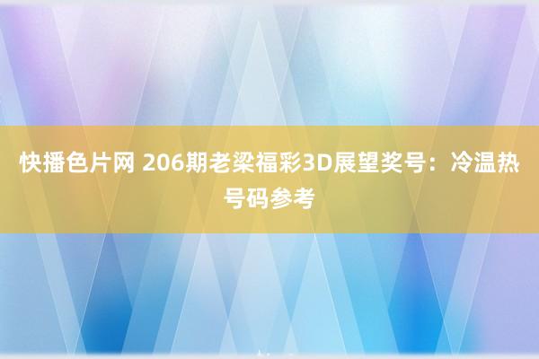 快播色片网 206期老梁福彩3D展望奖号：冷温热号码参考