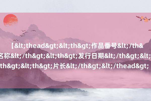 【<thead><th>作品番号</th><th>作品名称</th><th>发行日期</th><th>发行商</th><th>片长</th></thead> 206期发哥枚举三展望奖号：直选择位5码参考