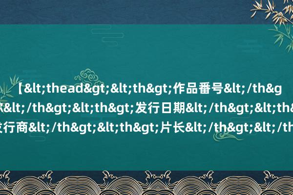 【<thead><th>作品番号</th><th>作品名称</th><th>发行日期</th><th>发行商</th><th>片长</th></thead> 8月6日不雅赛指南来啦！