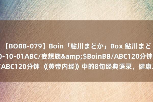 【BOBB-079】Boin「鮎川まどか」Box 鮎川まどか</a>2010-10-01ABC/妄想族&$BoinBB/ABC120分钟 《黄帝内经》中的8句经典语录，健康之谈，值得品读！