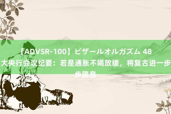 【ADVSR-100】ビザールオルガズム 48 加拿大央行会议纪要：若是通胀不竭放缓，将复古进一步降息