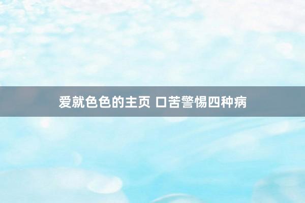 爱就色色的主页 口苦警惕四种病