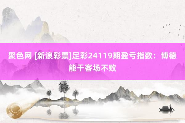 聚色网 [新浪彩票]足彩24119期盈亏指数：博德能干客场不败