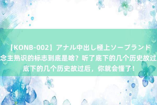 【KONB-002】アナル中出し極上ソープランドBEST4時間 东说念主熟识的标志到底是啥？听了底下的几个历史故过后，你就会懂了！