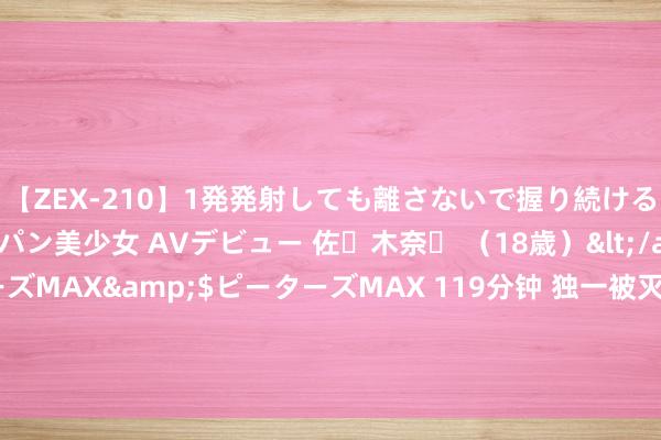 【ZEX-210】1発発射しても離さないで握り続けるチ○ポ大好きパイパン美少女 AVデビュー 佐々木奈々 （18歳）</a>2014-01-15ピーターズMAX&$ピーターズMAX 119分钟 独一被灭绝的宇宙性宗教，大名鲜有东说念主知，但笔名在中国却人所共知