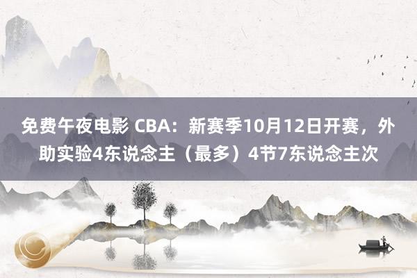 免费午夜电影 CBA：新赛季10月12日开赛，外助实验4东说念主（最多）4节7东说念主次