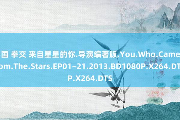 中国 拳交 来自星星的你.导演编著版.You.Who.Came.From.The.Stars.EP01~21.2013.BD1080P.X264.DTS