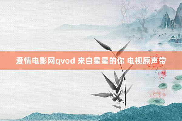 爱情电影网qvod 来自星星的你 电视原声带