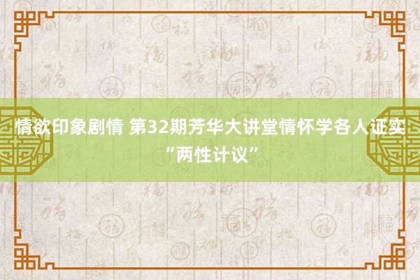 情欲印象剧情 第32期芳华大讲堂情怀学各人证实“两性计议”