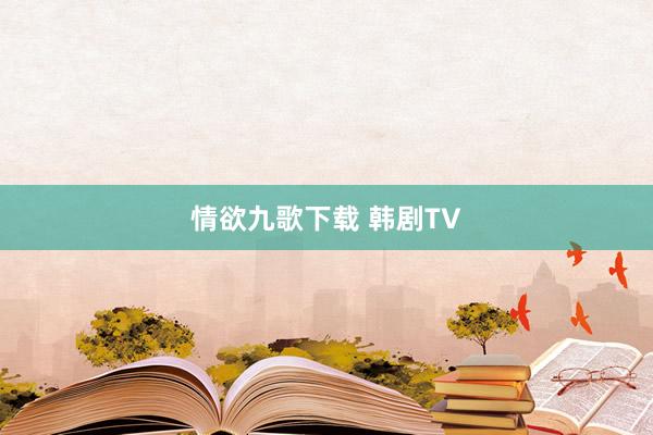 情欲九歌下载 韩剧TV