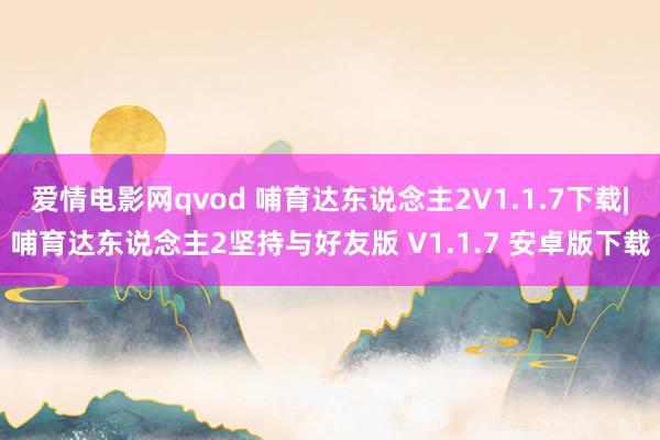 爱情电影网qvod 哺育达东说念主2V1.1.7下载|哺育达东说念主2坚持与好友版 V1.1.7 安卓版下载