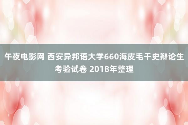 午夜电影网 西安异邦语大学660海皮毛干史辩论生考验试卷 2018年整理