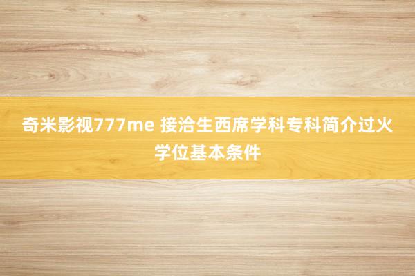 奇米影视777me 接洽生西席学科专科简介过火学位基本条件